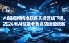 AI短视频精准获客实操营6月10-14号线下课，2026用AI赋能老板高效流量获客