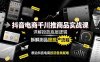 抖音电商千川推商品实战课：详解投放底层逻辑，拆解测品提投产流程，根治抖音电商投流各类疑难