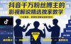 抖音千万粉丝博主的影视解说精选独家教学，干货满满，掌握影视解说盈利密码(更新)