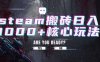 steam搬砖日入1000+核心玩法，副业的不二之选，收益已经十分稳定
