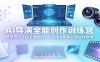 AI导演全能创作训练营：模型底层逻辑深度解析，生图镜头剧本分镜成片教学