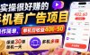 实操很好賺的手机看广告项目，操作简单，单机日收益400-50，保底30单机一天，多机多賺【揭秘】