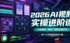 2026AI视频实操进阶课，AI短视频、短剧、动画实操创作，每个人的零基础进阶ai课