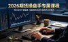 2026期货操盘手专属课程-更新7月11，每日实时行情复盘，适配短线玩家打造成熟交易模式