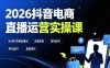 2026抖音电商直播运营实操课：从0到1搭建直播间，掌握流量获取、千川投放、转化提升与复盘增长