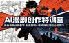 AI漫剧创作特训营：角色场景分镜教学，配音剪辑AI生成爆款漫剧全套技巧