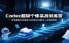 Codex超级个体实战训练营：安装配置Skill搭建，知识库办公数字人全链路教程