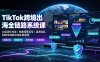 TikTok跨境出海全链路系统课-2026年7月：AI自动化内容｜批量矩阵起号｜蓝海选品回款全链路出海实操课程