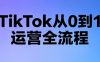 绿洲·TikTok从0到1运营全流程(更新7月)