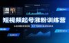 短视频起号涨粉训练营：全类目爆款剪辑实操，账号节奏规划复盘落地教程
