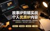 故事IP剪辑实战｜零基础全能创作课程，解锁多赛道拍摄剪辑技巧，轻松打造个人优质IP内容