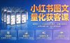 小红书图文量化获客课｜拆解单人二十台设备矩阵模式，设备风控图文创作合规引流一站式落地实操
