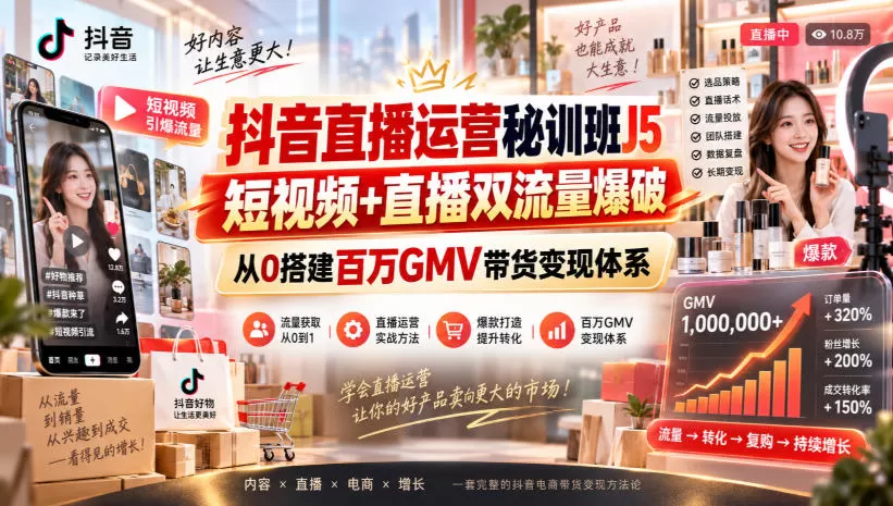 【精】抖音直播运营秘训班J5|短视频+直播双流量爆破,从0搭建百万GMV带货变现体系