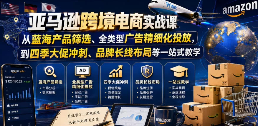 【精】亚马逊跨境电商实战课,从蓝海产品筛选、全类型广告精细化投放,到四季大促冲刺、品牌长线布局等一站式教学(更新0926)