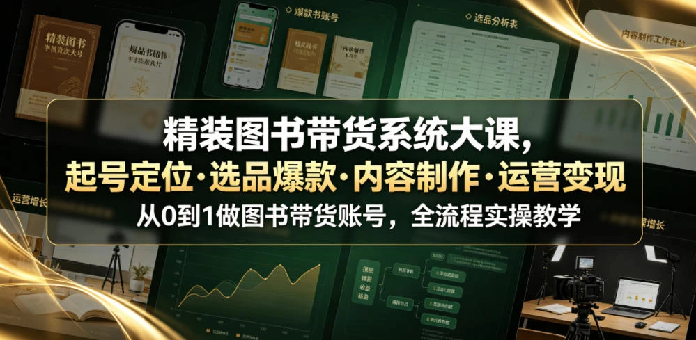 【精】精装图书带货系统大课,起号定位・选品爆款・内容制作・运营变现,从0到1做图书带货账号,全流程实操教学